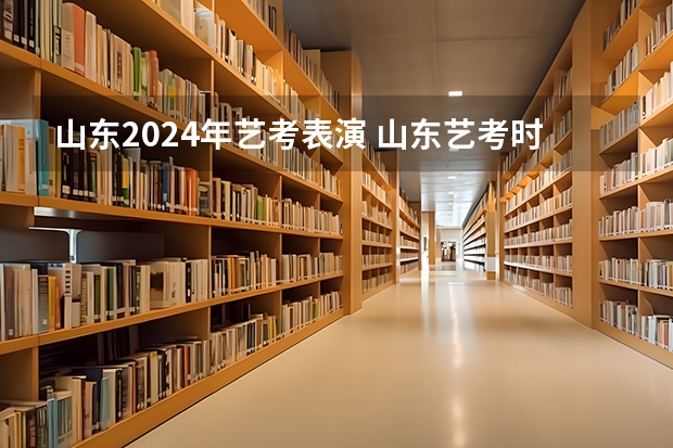 山东2024年艺考表演 山东艺考时间2024年具体时间表