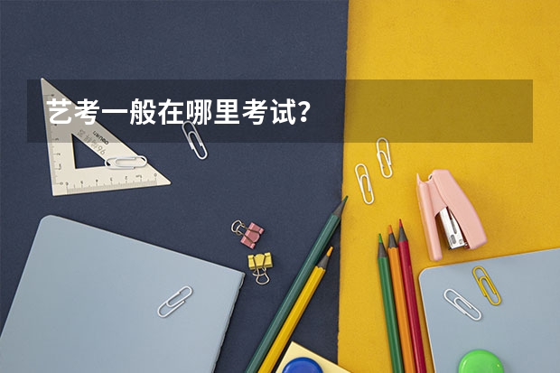 艺考一般在哪里考试？