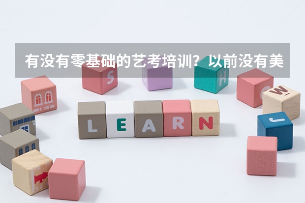 有没有零基础的艺考培训？以前没有美术功底、现在想考美术生，要学习多久才能通过