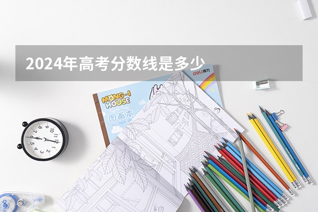 2024年高考分数线是多少