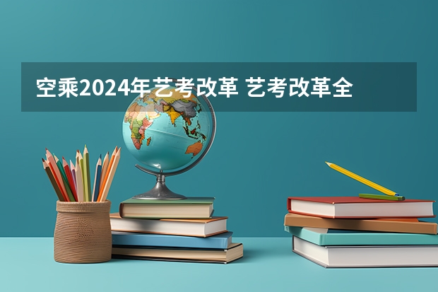 空乘2024年艺考改革 艺考改革全面落地,变化几何?