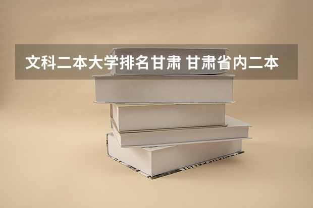 文科二本大学排名甘肃 甘肃省内二本大学排名