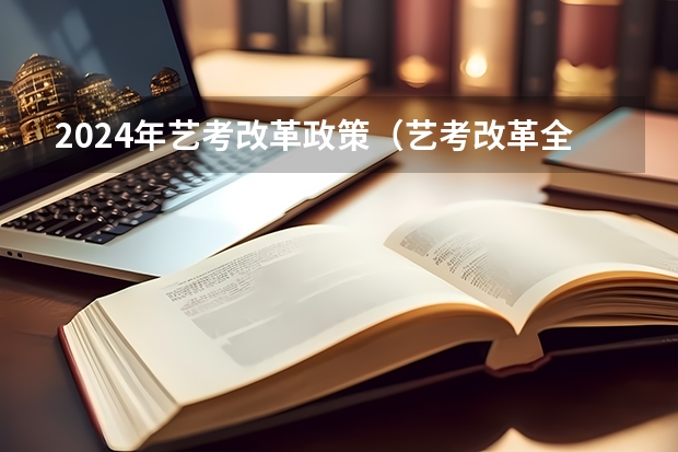 2024年艺考改革政策（艺考改革全面落地,变化几何?）