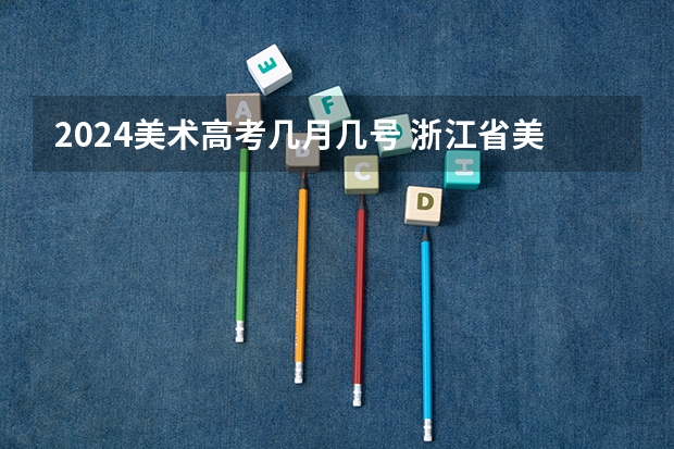 2024美术高考几月几号 浙江省美术联考时间2024
