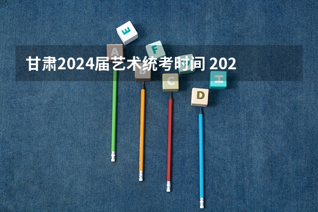 甘肃2024届艺术统考时间 2024艺考考试时间