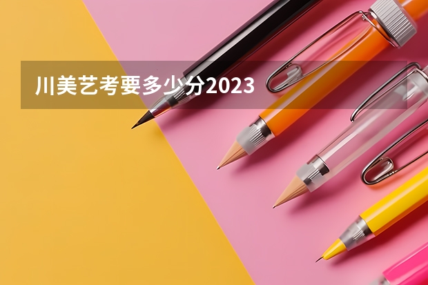 川美艺考要多少分2023