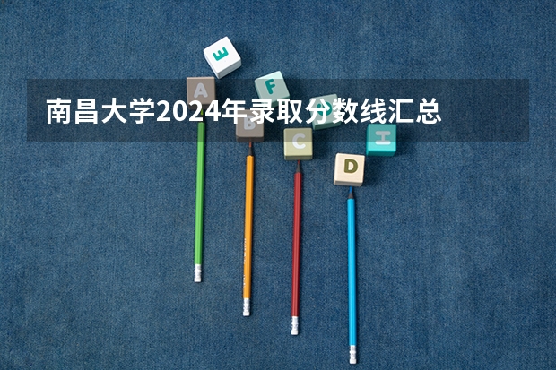 南昌大学2024年录取分数线汇总