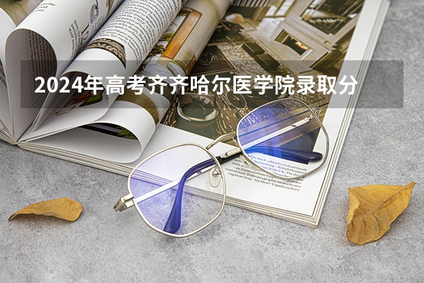 2024年高考齐齐哈尔医学院录取分数线排名