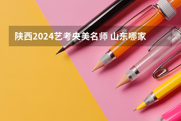 陕西2024艺考央美名师 山东哪家艺考美术培训班好