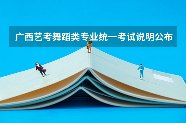 广西艺考舞蹈类专业统一考试说明公布（2024年版）（广西艺考时间2024年具体时间表）