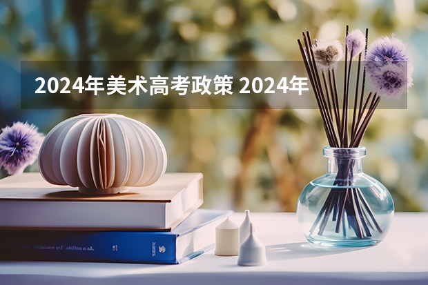 2024年美术高考政策 2024年美术艺考政策