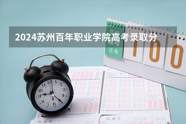 2024苏州百年职业学院高考录取分数线是多少？