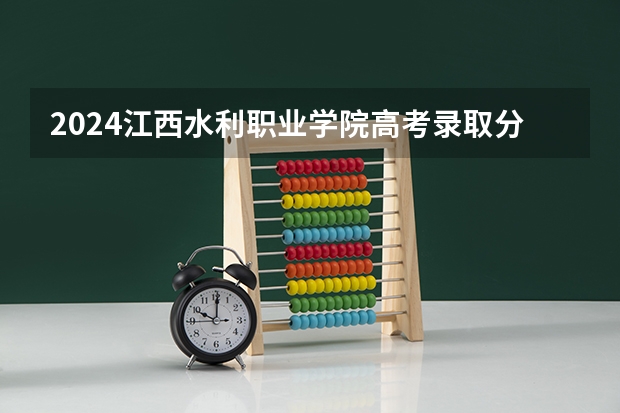 2024江西水利职业学院高考录取分数线是多少？