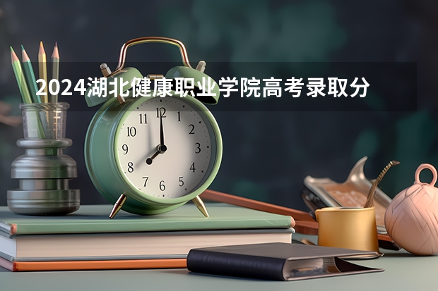2024湖北健康职业学院高考录取分数线是多少？