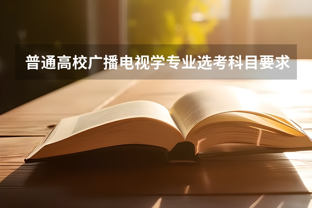 普通高校广播电视学专业选考科目要求有哪些？