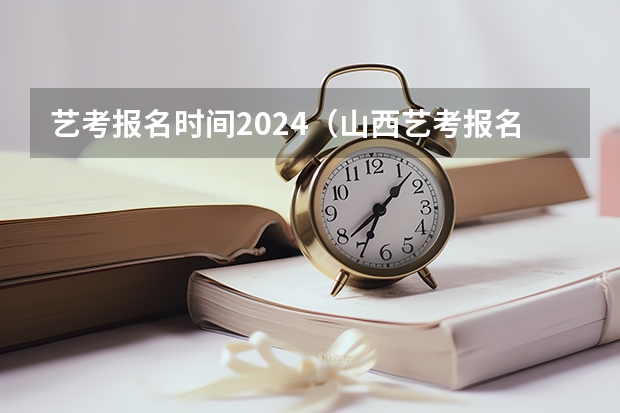 艺考报名时间2024（山西艺考报名时间2023）