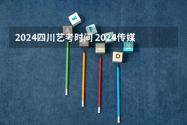 2024四川艺考时间 2024传媒艺考要求变动