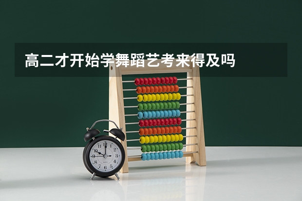高二才开始学舞蹈艺考来得及吗