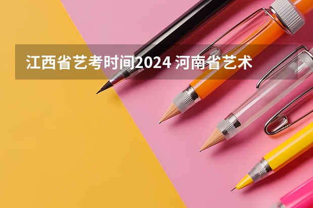 江西省艺考时间2024 河南省艺术考试时间2024