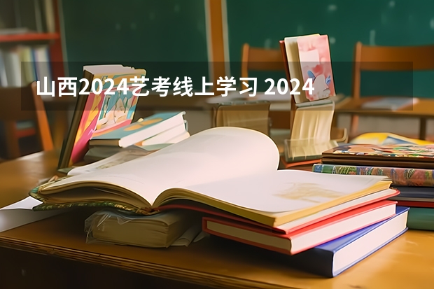 山西2024艺考线上学习 2024年艺考最新政策