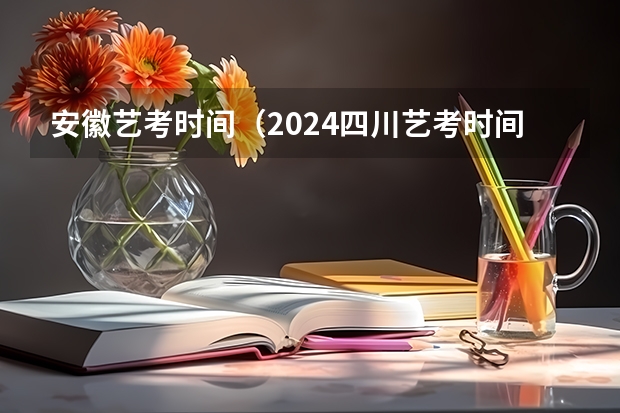安徽艺考时间（2024四川艺考时间）