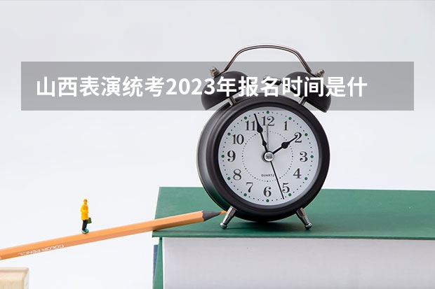 山西表演统考2023年报名时间是什么时候？附报名流程