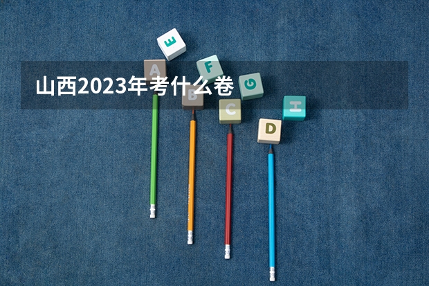 山西2023年考什么卷