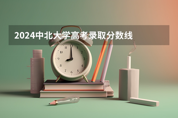 2024中北大学高考录取分数线