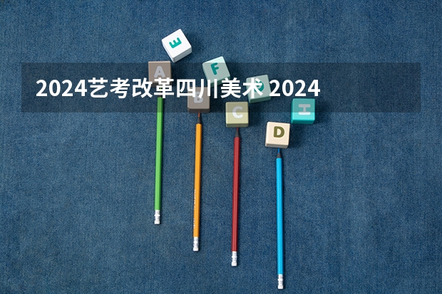 2024艺考改革四川美术 2024四川艺考时间