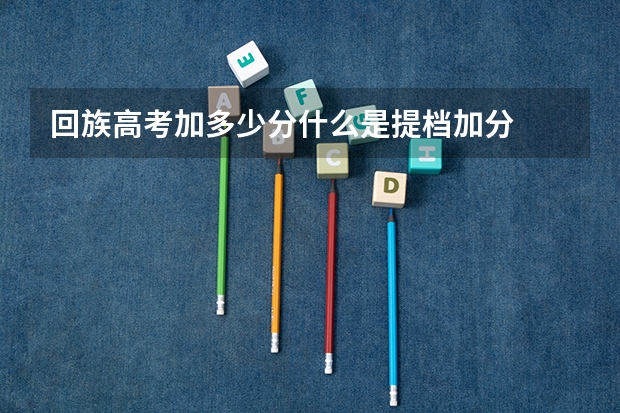 回族高考加多少分什么是提档加分