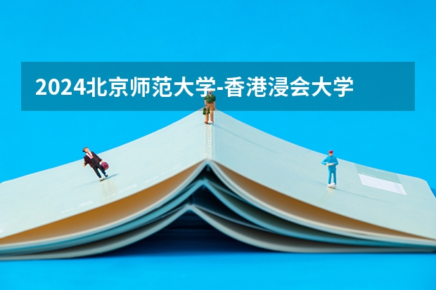 2024北京师范大学-香港浸会大学联合国际学院高考学校录取分数线是多少？
