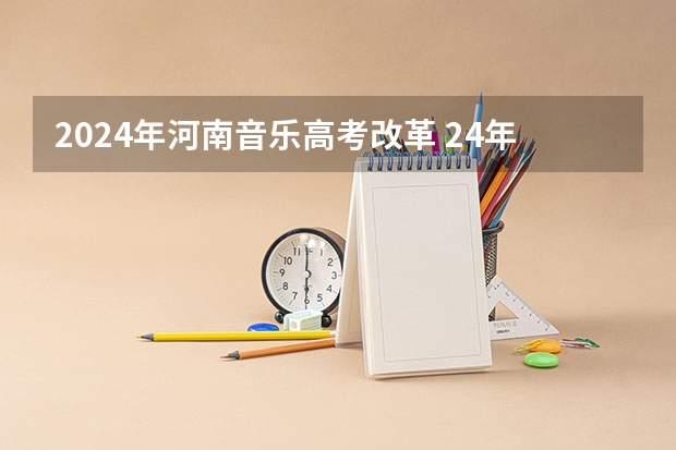2024年河南音乐高考改革 24年河南高考新政策