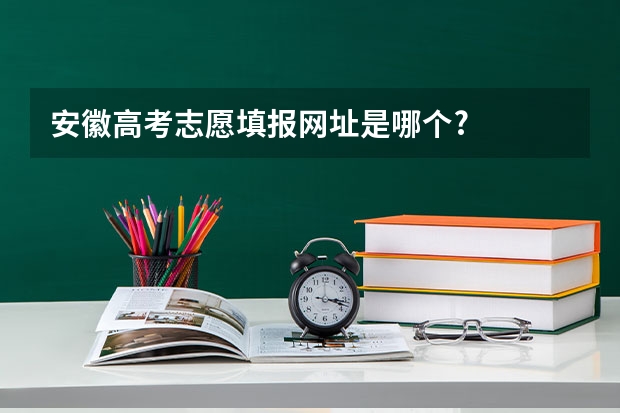 安徽高考志愿填报网址是哪个?