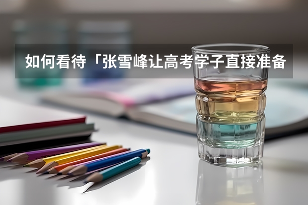 如何看待「张雪峰让高考学子直接准备考研」这件事？
