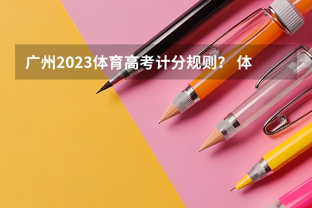 广州2023体育高考计分规则? 体育纳入高考!36所一流高校体测标准出炉!