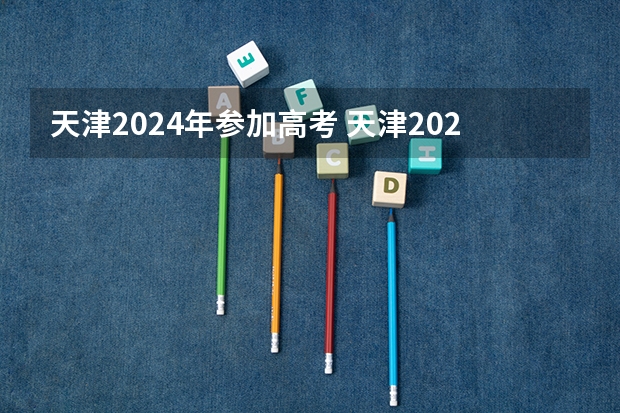 天津2024年参加高考 天津2024年春季高考报名时间？