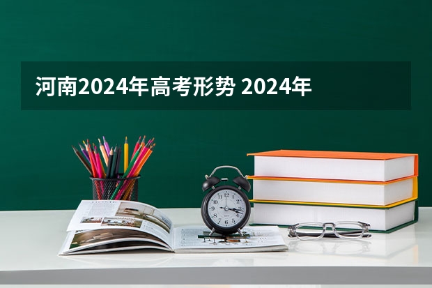 河南2024年高考形势 2024年高考难不难