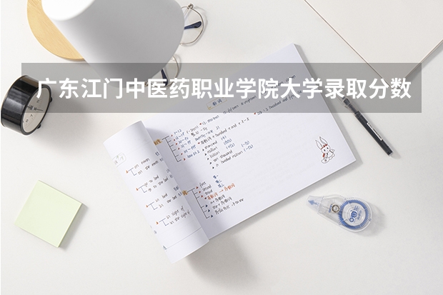 广东江门中医药职业学院大学录取分数线是多少？