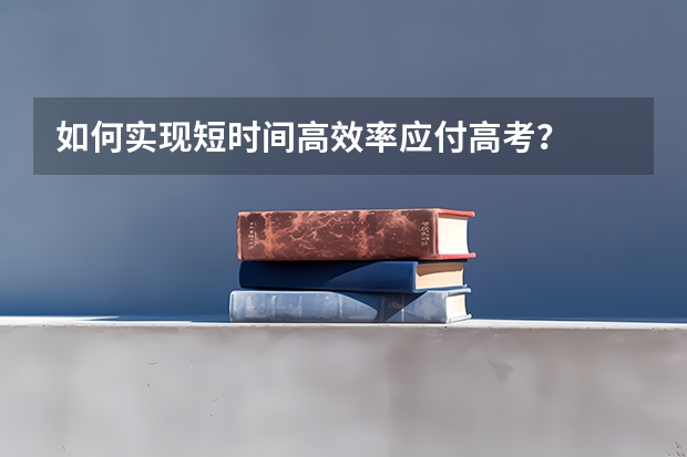 如何实现短时间高效率应付高考?