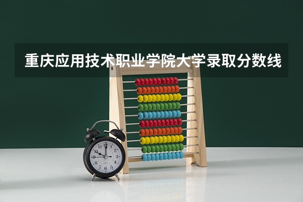 重庆应用技术职业学院大学录取分数线是多少？