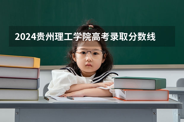 2024贵州理工学院高考录取分数线