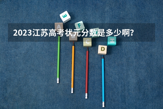 2023江苏高考状元分数是多少啊？