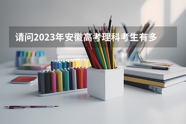 请问2023年安徽高考理科考生有多少人？