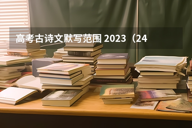 高考古诗文默写范围 2023（24年高考语文必背篇目）