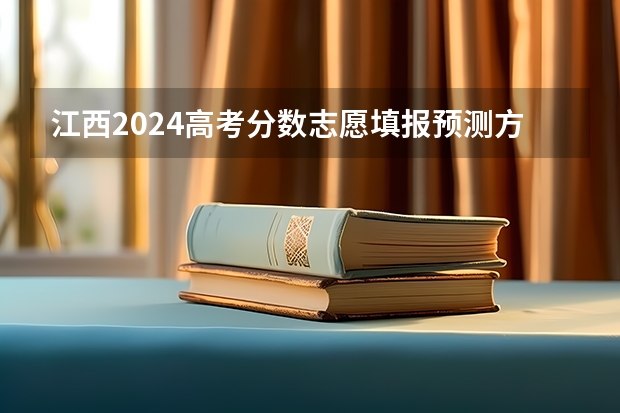 江西2024高考分数志愿填报预测方法