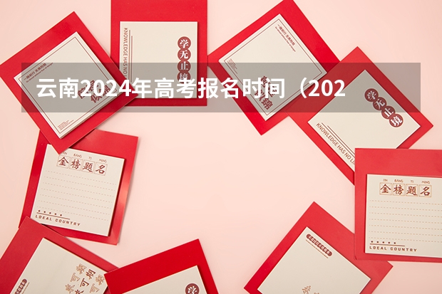 云南2024年高考报名时间（2024年云南单招考试流程是啥？）