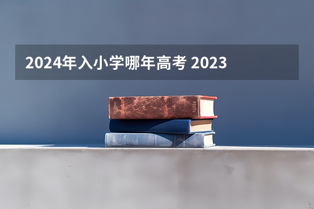 2024年入小学哪年高考 2023年几月小学入学？几月高中毕业？