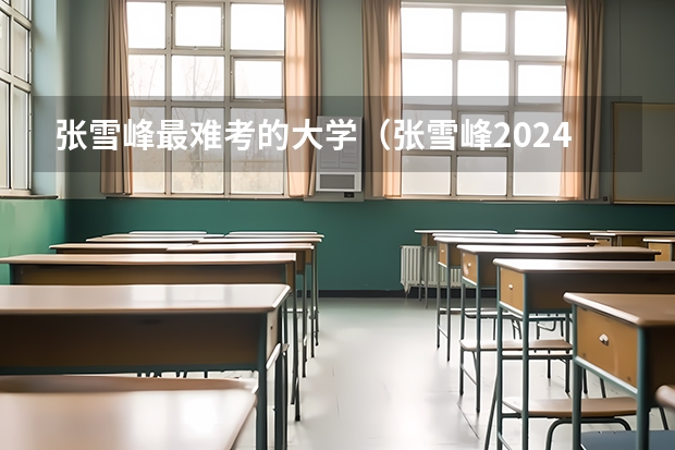 张雪峰最难考的大学（张雪峰2024考研人数）