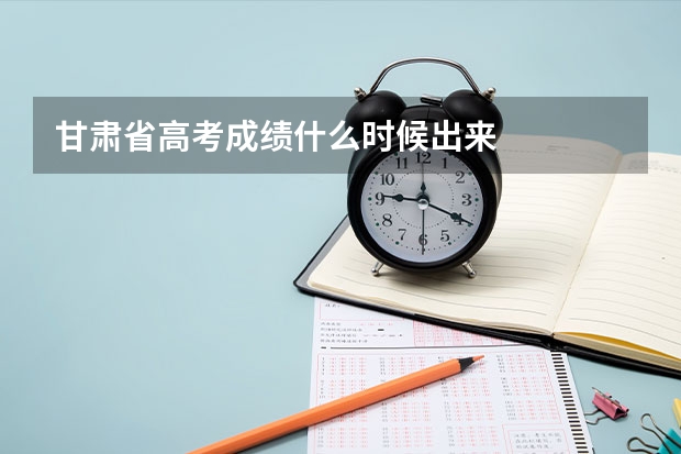 甘肃省高考成绩什么时候出来